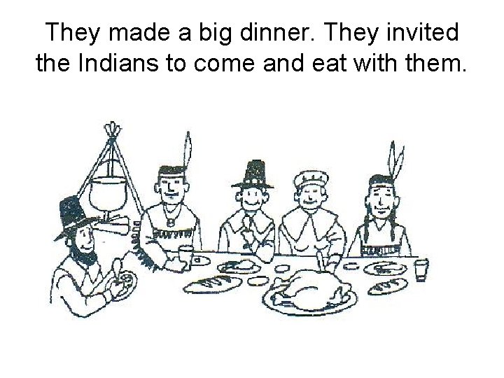 They made a big dinner. They invited the Indians to come and eat with