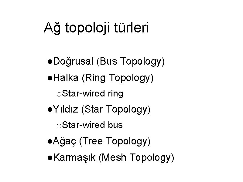 Ağ topoloji türleri ●Doğrusal (Bus Topology) ●Halka (Ring Topology) o. Star-wired ring ●Yıldız (Star