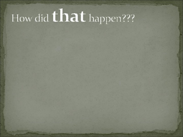 How did that happen? ? ? 