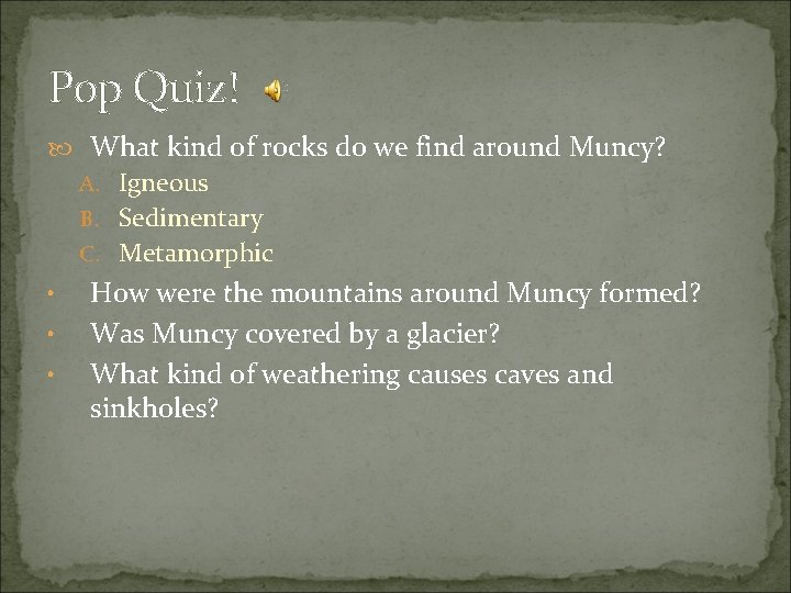 Pop Quiz! What kind of rocks do we find around Muncy? A. Igneous B.