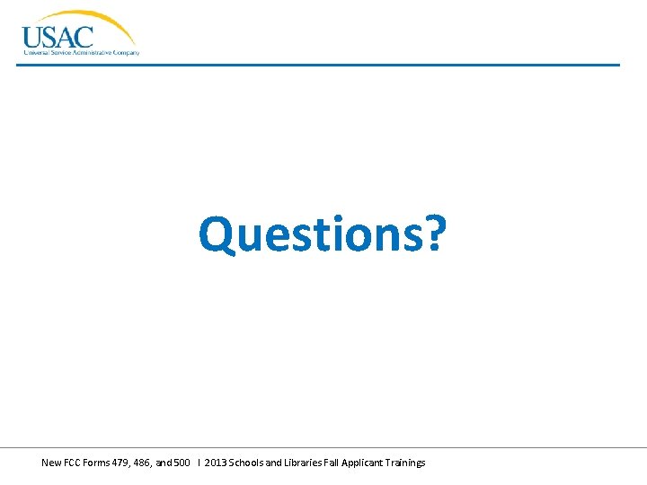 Questions? New FCC Forms 479, 486, and 500 I 2013 Schools and Libraries Fall