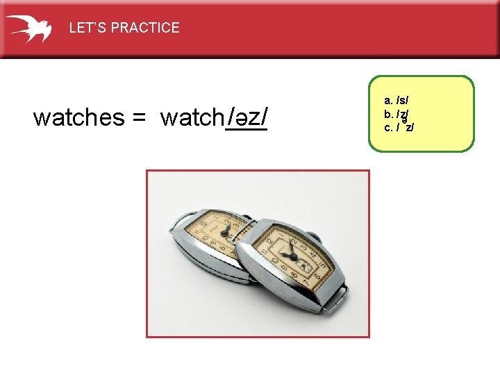 LET’S PRACTICE e / z/ watches = watch___ a. /s/ b. /z/ c. /