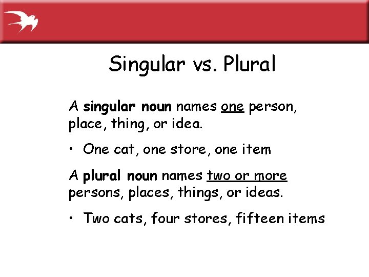 Singular vs. Plural A singular noun names one person, place, thing, or idea. •