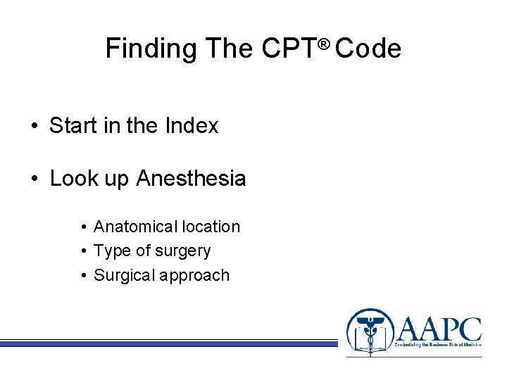 Finding The CPT® Code • Start in the Index • Look up Anesthesia •