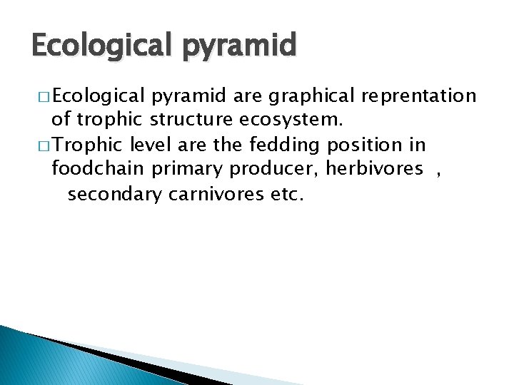 Ecological pyramid � Ecological pyramid are graphical reprentation of trophic structure ecosystem. � Trophic