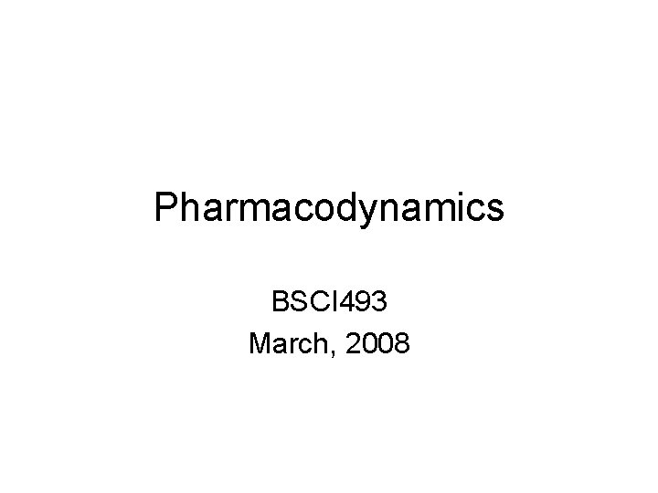 Pharmacodynamics BSCI 493 March, 2008 