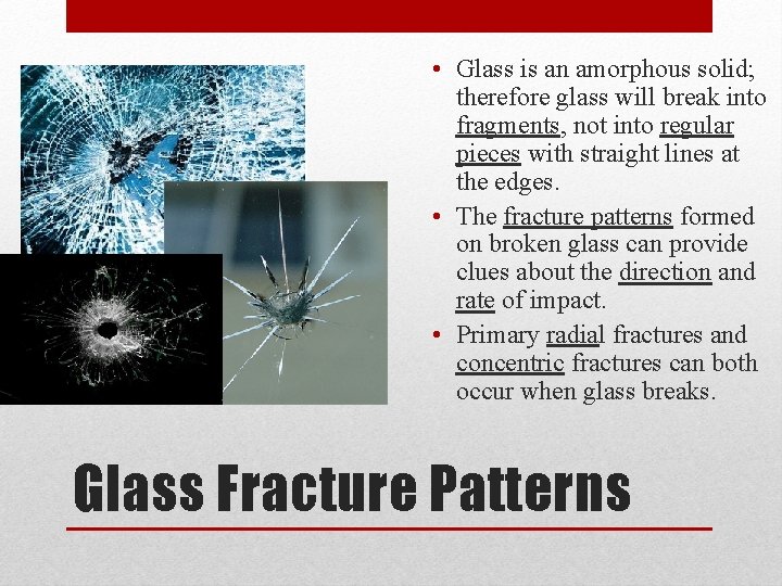  • Glass is an amorphous solid; therefore glass will break into fragments, not