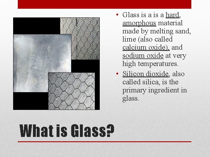  • Glass is a hard, amorphous material made by melting sand, lime (also