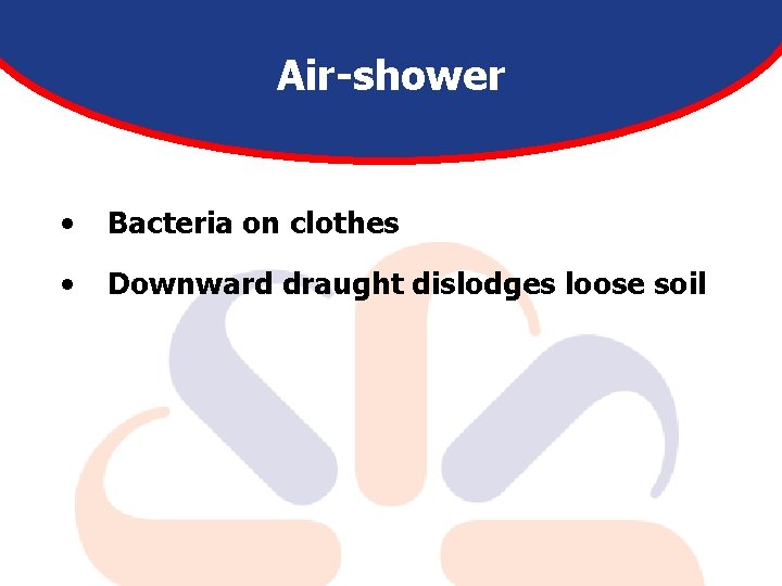 Air-shower • Bacteria on clothes • Downward draught dislodges loose soil 