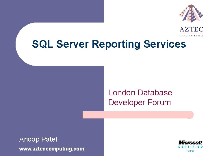 SQL Server Reporting Services London Database Developer Forum Anoop Patel www. azteccomputing. com 
