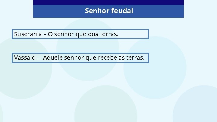 Senhor feudal Suserania – O senhor que doa terras. Vassalo – Aquele senhor que