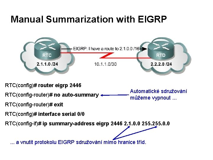 Manual Summarization with EIGRP RTC(config)# router eigrp 2446 RTC(config-router)# no auto-summary Automatické sdružování můžeme