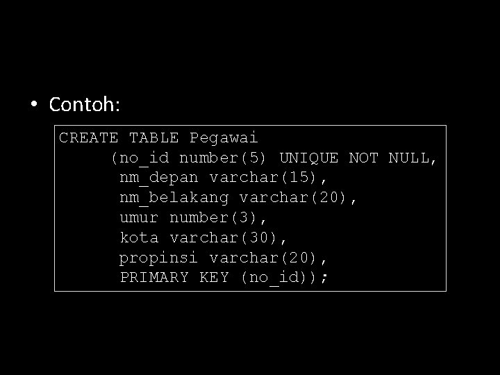  • Contoh: CREATE TABLE Pegawai (no_id number(5) UNIQUE NOT NULL, nm_depan varchar(15), nm_belakang