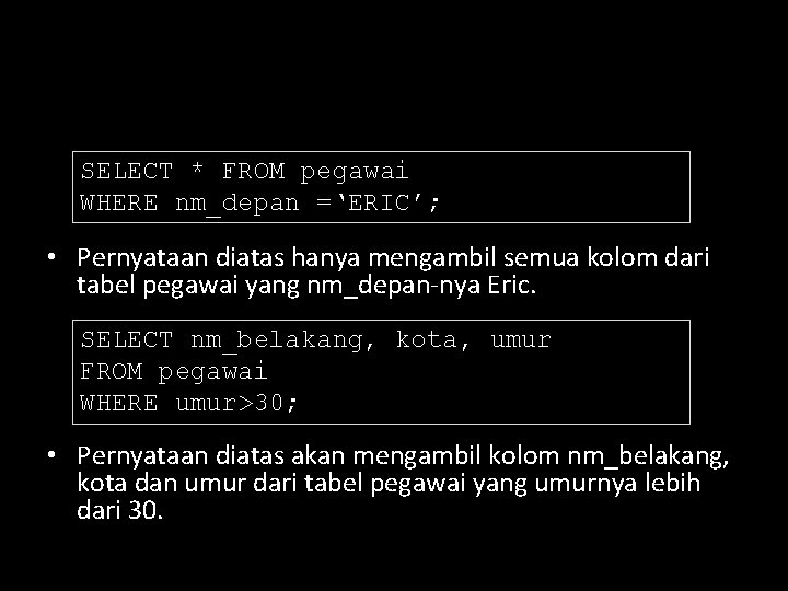 SELECT * FROM pegawai WHERE nm_depan =‘ERIC’; • Pernyataan diatas hanya mengambil semua kolom