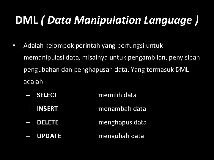 DML ( Data Manipulation Language ) • Adalah kelompok perintah yang berfungsi untuk memanipulasi