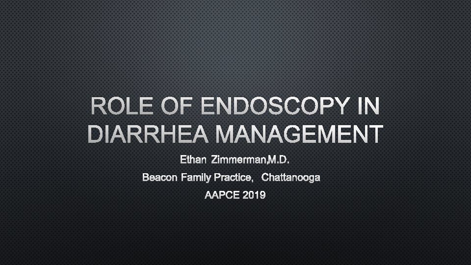 ROLE OF ENDOSCOPY IN DIARRHEA MANAGEMENT ETHAN ZIMMERMAN