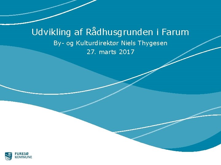 Udvikling af Rådhusgrunden i Farum By- og Kulturdirektør Niels Thygesen 27. marts 2017 