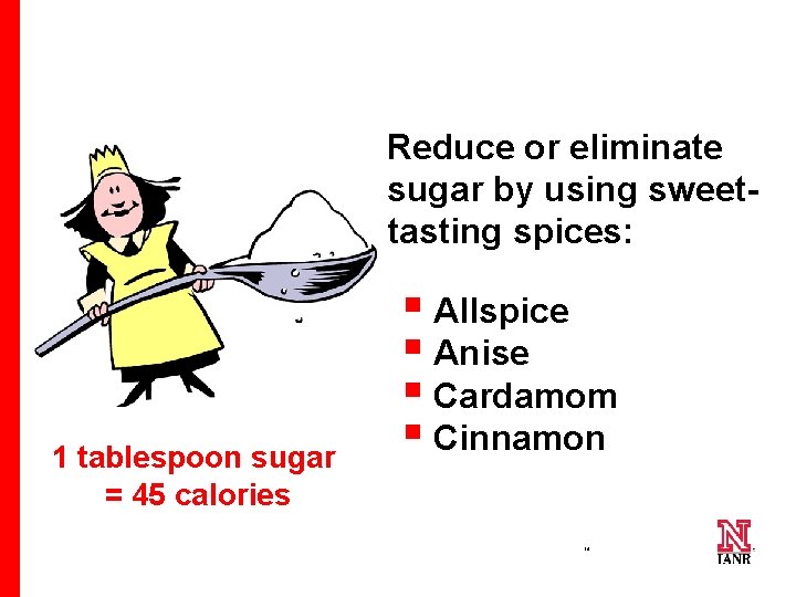 Reduce or eliminate sugar by using sweettasting spices: 1 tablespoon sugar = 45 calories