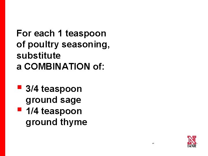 For each 1 teaspoon of poultry seasoning, substitute a COMBINATION of: § 3/4 teaspoon