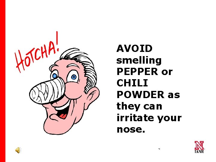 AVOID smelling PEPPER or CHILI POWDER as they can irritate your nose. 75 75