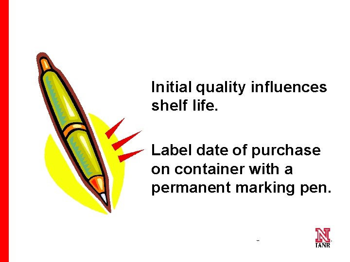 Initial quality influences shelf life. Label date of purchase on container with a permanent