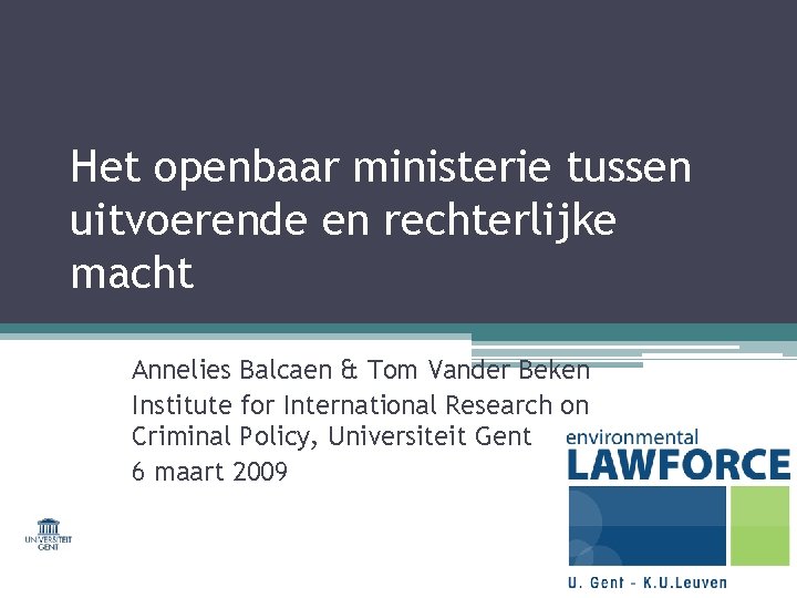 Het openbaar ministerie tussen uitvoerende en rechterlijke macht Annelies Balcaen & Tom Vander Beken