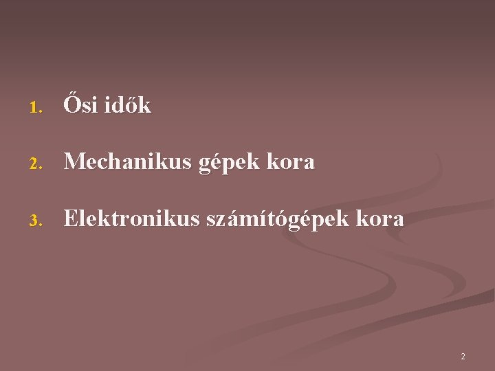 1. Ősi idők 2. Mechanikus gépek kora 3. Elektronikus számítógépek kora 2 