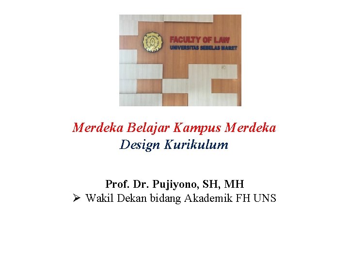 Merdeka Belajar Kampus Merdeka Design Kurikulum Prof. Dr. Pujiyono, SH, MH Ø Wakil Dekan