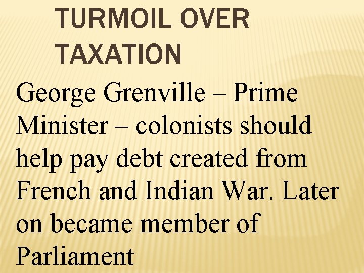 TURMOIL OVER TAXATION George Grenville – Prime Minister – colonists should help pay debt