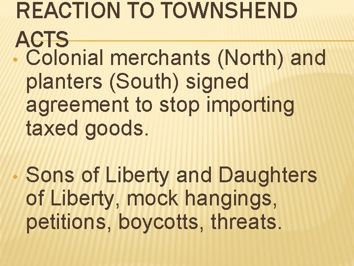 REACTION TO TOWNSHEND ACTS • Colonial merchants (North) and planters (South) signed agreement to