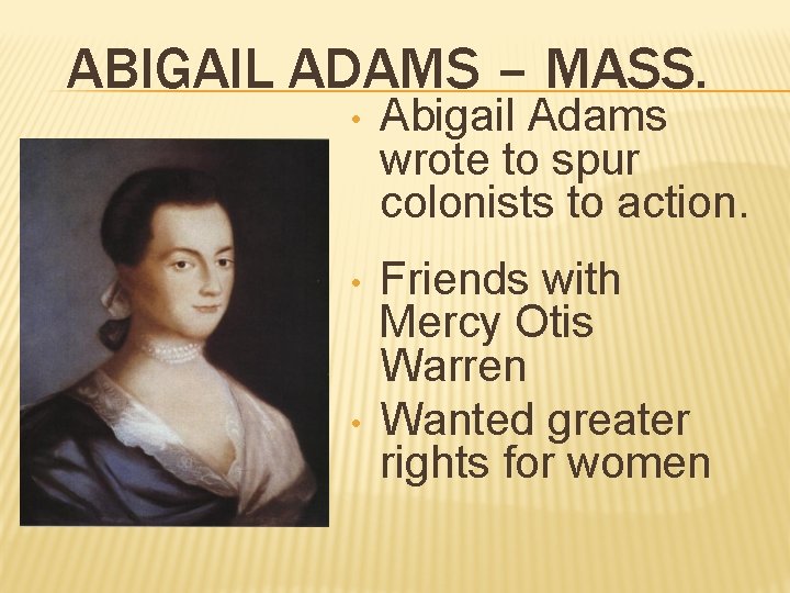 ABIGAIL ADAMS – MASS. • Abigail Adams wrote to spur colonists to action. •