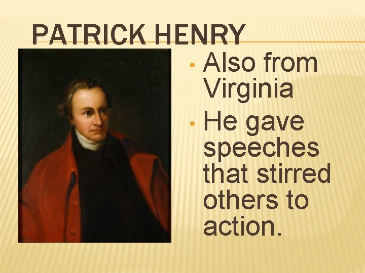 PATRICK HENRY Also from Virginia • He gave speeches that stirred others to action.