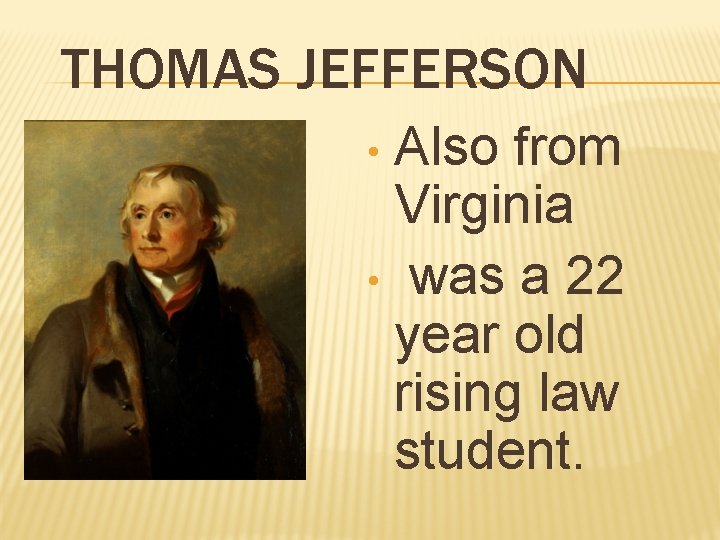 THOMAS JEFFERSON Also from Virginia • was a 22 year old rising law student.