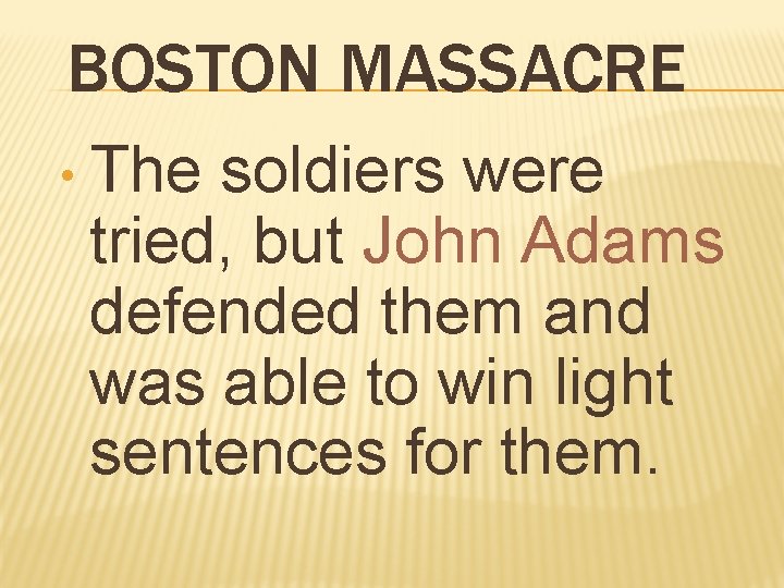 BOSTON MASSACRE • The soldiers were tried, but John Adams defended them and was
