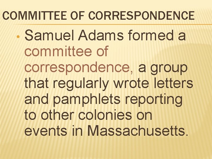 COMMITTEE OF CORRESPONDENCE • Samuel Adams formed a committee of correspondence, a group that