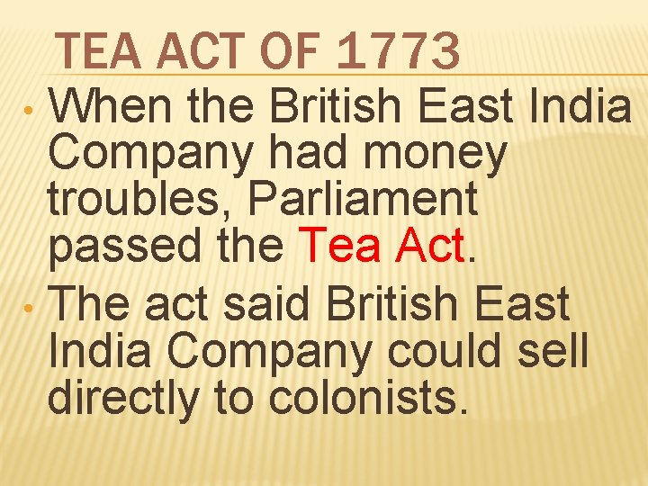 TEA ACT OF 1773 When the British East India Company had money troubles, Parliament