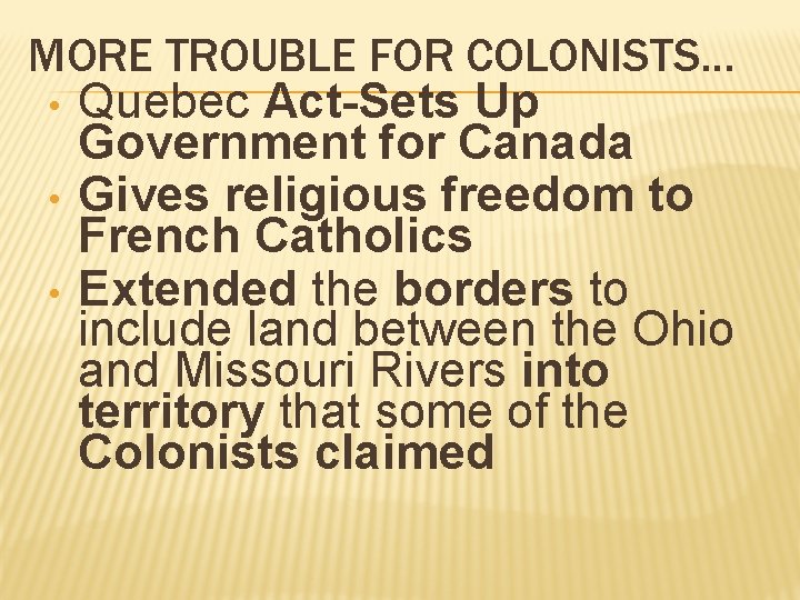 MORE TROUBLE FOR COLONISTS… • Quebec Act-Sets Up Government for Canada • Gives religious