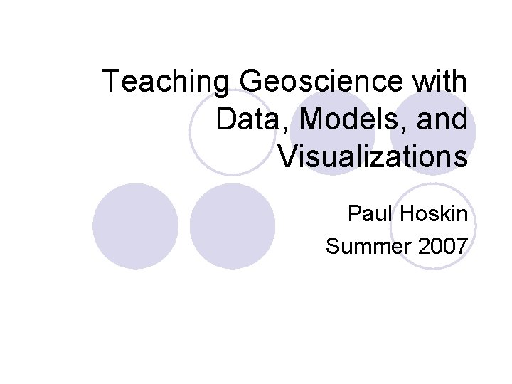 Teaching Geoscience with Data, Models, and Visualizations Paul Hoskin Summer 2007 