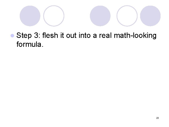 l Step 3: flesh it out into a real math-looking formula. 23 