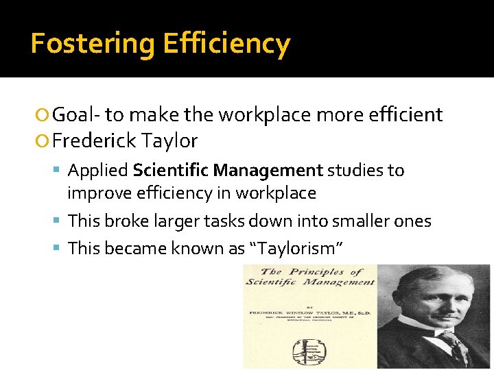 Fostering Efficiency Goal- to make the workplace more efficient Frederick Taylor Applied Scientific Management