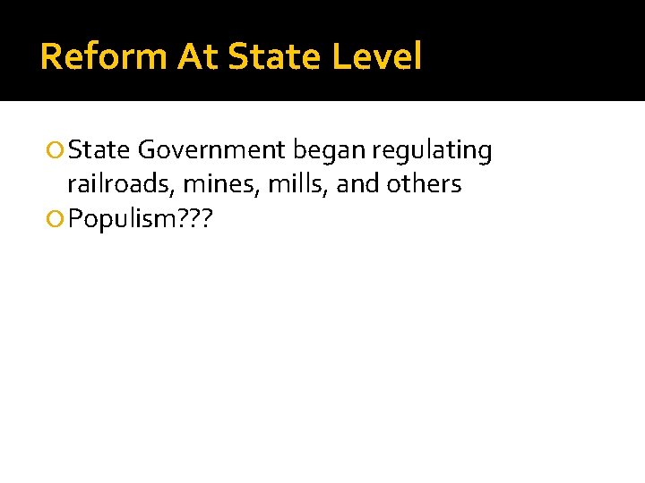 Reform At State Level State Government began regulating railroads, mines, mills, and others Populism?