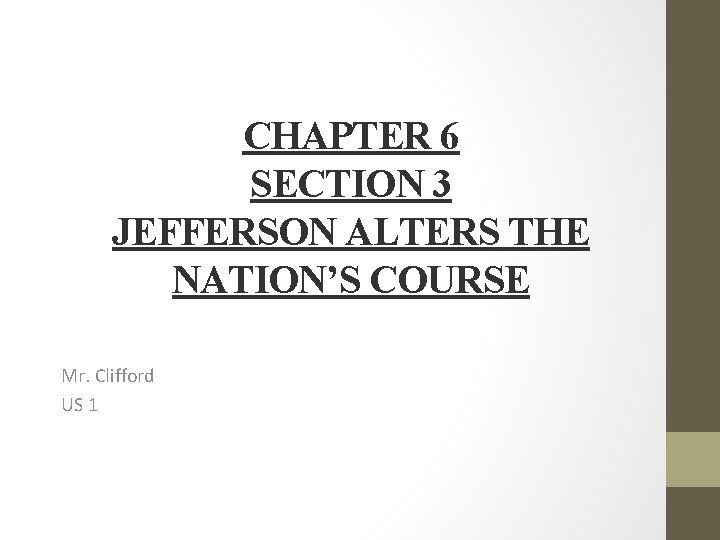 CHAPTER 6 SECTION 3 JEFFERSON ALTERS THE NATION’S COURSE Mr. Clifford US 1 