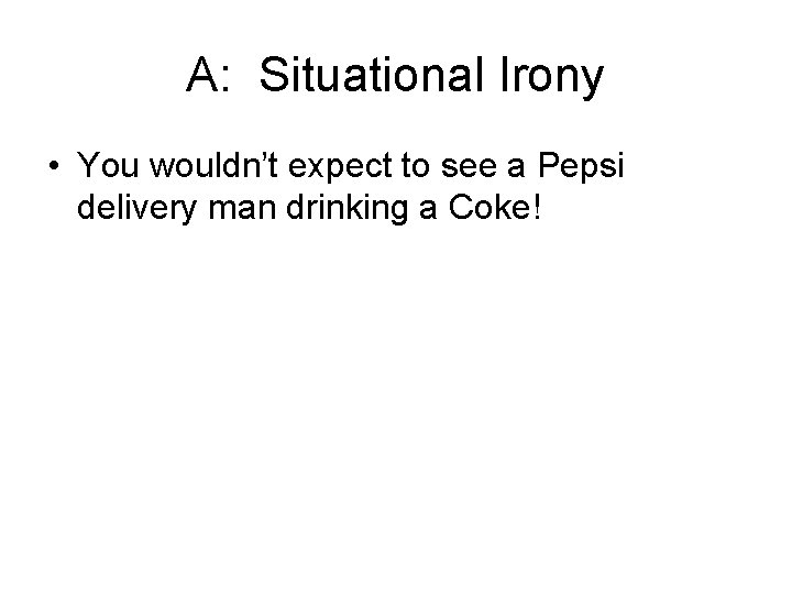 A: Situational Irony • You wouldn’t expect to see a Pepsi delivery man drinking