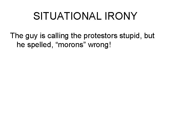 SITUATIONAL IRONY The guy is calling the protestors stupid, but he spelled, “morons” wrong!