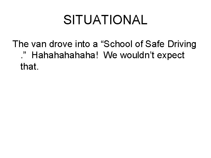 SITUATIONAL The van drove into a “School of Safe Driving. ” Hahahaha! We wouldn’t