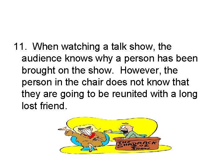 11. When watching a talk show, the audience knows why a person has been
