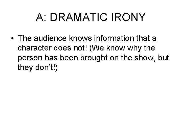 A: DRAMATIC IRONY • The audience knows information that a character does not! (We