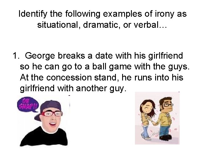 Identify the following examples of irony as situational, dramatic, or verbal… 1. George breaks