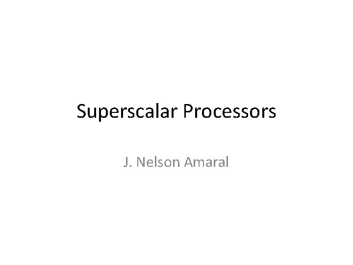 Superscalar Processors J. Nelson Amaral 