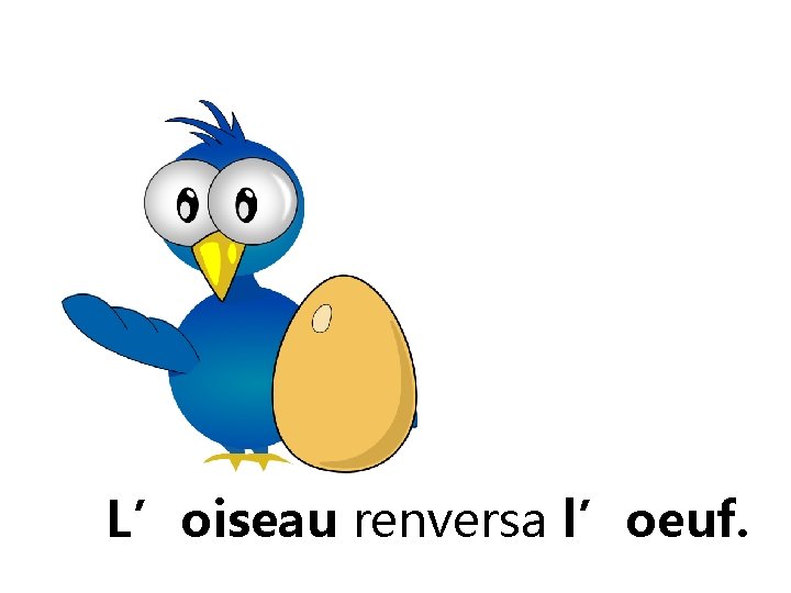 L’oiseau renversa l’oeuf. 